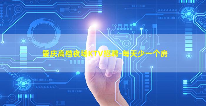 肇庆高档夜场KTV招聘-每天少一个房